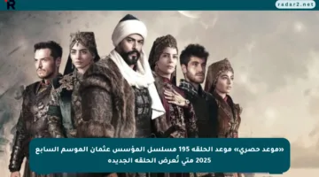 «موعد حصري» موعد الحلقة 195 مسلسل المؤسس عثمان الموسم السابع 2025 متى تُعرض الحلقة الجديدة